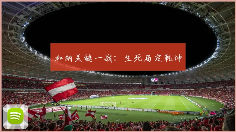 加纳关键一战:生死局定乾坤
