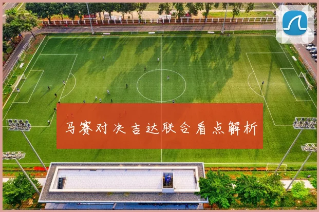 马赛对决吉达联合看点解析