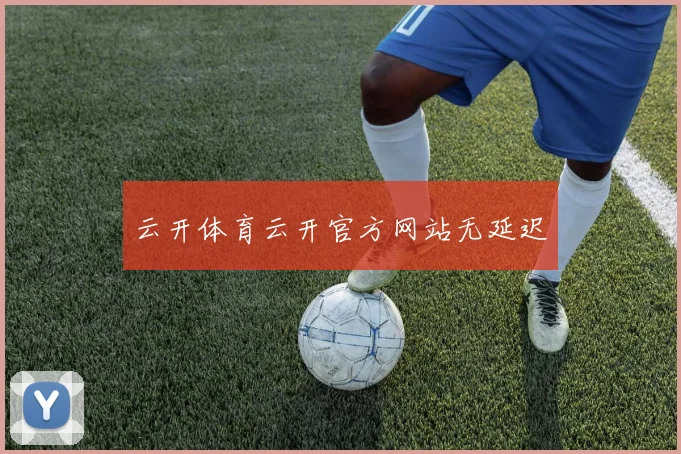 云开体育云开官方网站无延迟