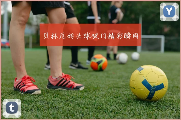贝林厄姆头球破门精彩瞬间