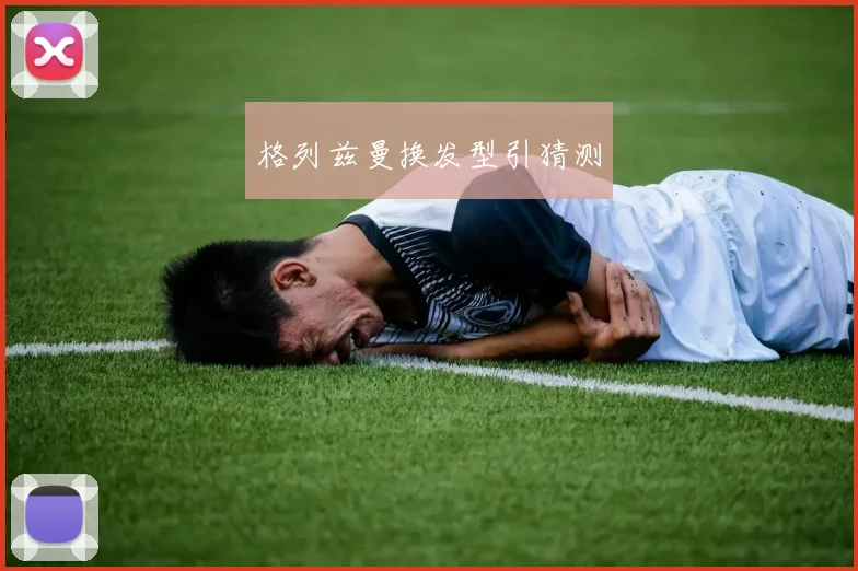 格列兹曼换发型引猜测