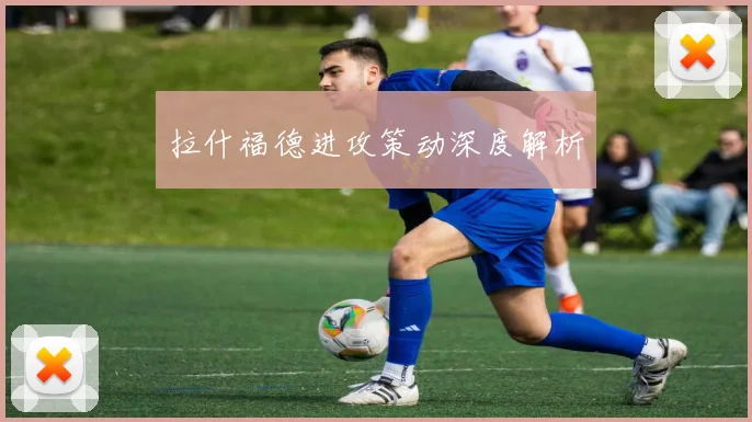 拉什福德进攻策动深度解析