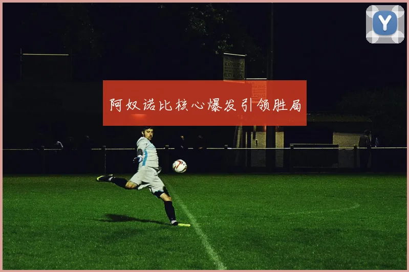 阿奴诺比核心爆发引领胜局