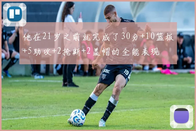 他在21岁之前就完成了30分+10篮板+5助攻+2抢断+2盖帽的全能表现