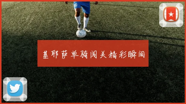 基耶萨单骑闯关精彩瞬间