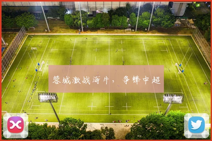 蓉城激战海牛,争锋中超